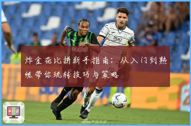 炸金花比拼新手指南:从入门到熟练带你玩转技巧与策略