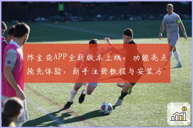 炸金花APP全新版本上线，功能亮点抢先体验，新手注册教程与安装方法全解析