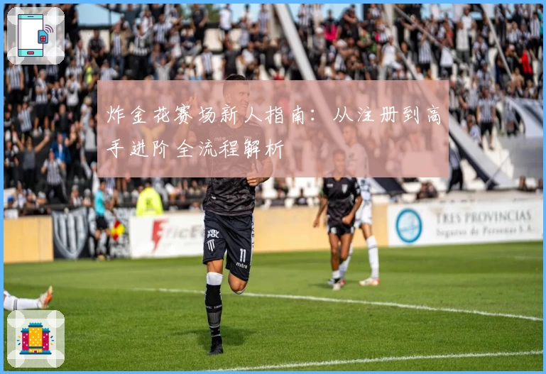 炸金花赛场新人指南：从注册到高手进阶全流程解析