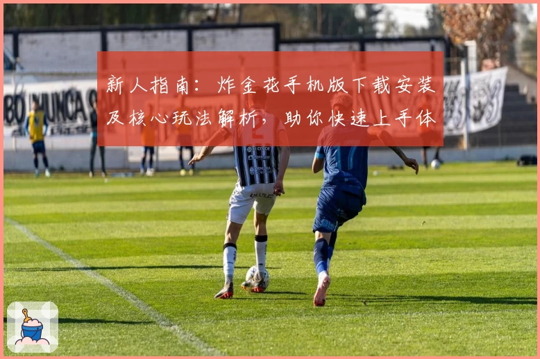 新人指南：炸金花手机版下载安装及核心玩法解析，助你快速上手体验扑克魅力