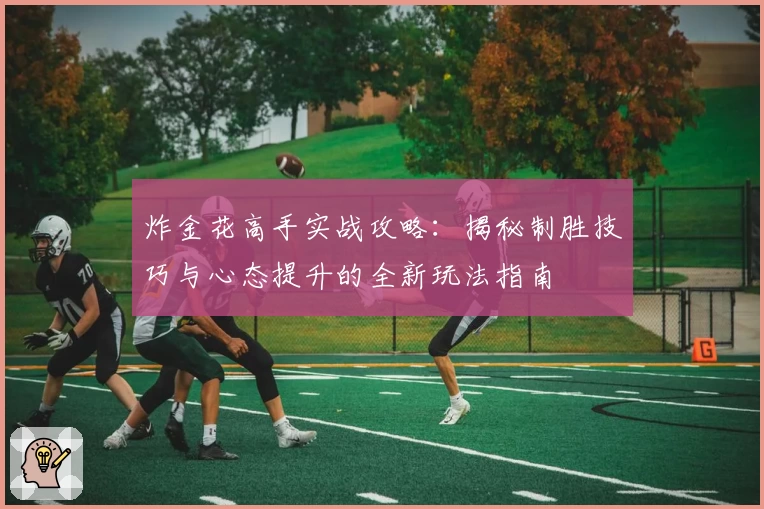 炸金花高手实战攻略：揭秘制胜技巧与心态提升的全新玩法指南