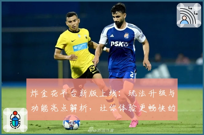 炸金花平台新版上线：玩法升级与功能亮点解析，让你体验更畅快的对战乐趣