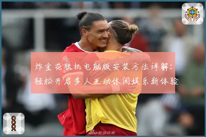 炸金花联机电脑版安装方法详解:轻松开启多人互动休闲娱乐新体验