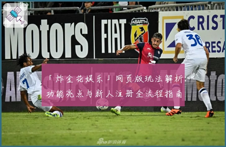 「炸金花娱乐」网页版玩法解析：功能亮点与新人注册全流程指南