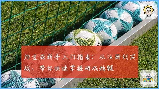炸金花新手入门指南：从注册到实战，带你快速掌握游戏精髓