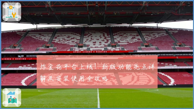 炸金花平台上线！新版功能亮点详解及安装使用全攻略