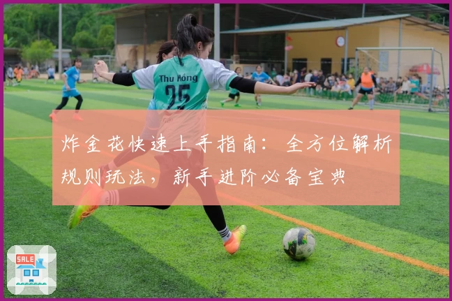 炸金花快速上手指南：全方位解析规则玩法，新手进阶必备宝典