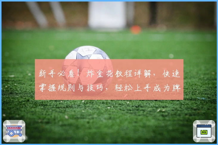 新手必看！炸金花教程详解，快速掌握规则与技巧，轻松上手成为牌桌高手