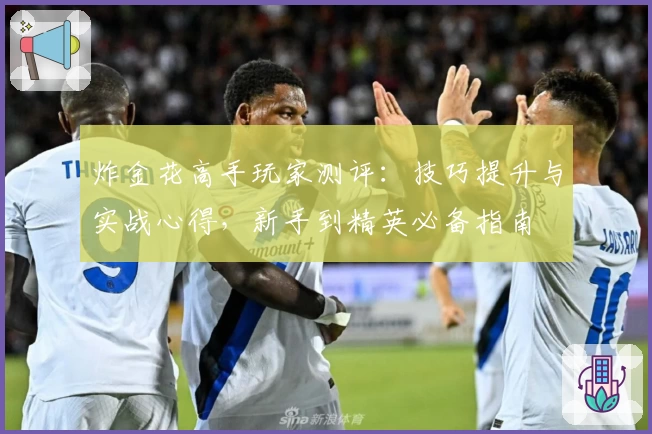 炸金花高手玩家测评：技巧提升与实战心得，新手到精英必备指南