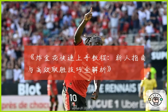 《炸金花快速上手教程：新人指南与高效取胜技巧全解析》