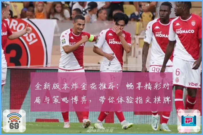 全新版本炸金花推荐：畅享精彩对局与策略博弈，带你体验指尖棋牌的无穷魅力