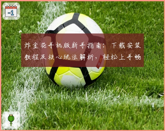 炸金花手机版新手指南:下载安装教程及核心玩法解析,轻松上手畅玩经典对战