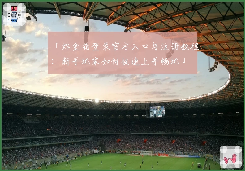 「炸金花登录官方入口与注册教程：新手玩家如何快速上手畅玩」
