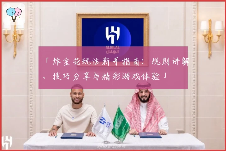 「炸金花玩法新手指南:规则讲解、技巧分享与精彩游戏体验」