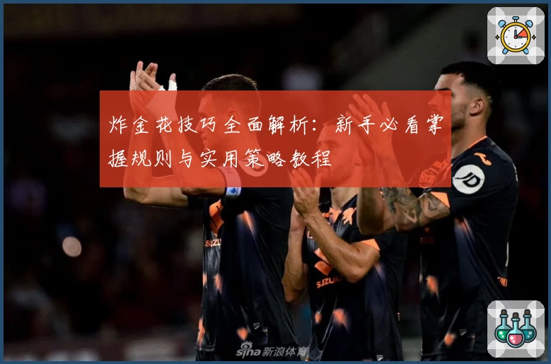 炸金花技巧全面解析:新手必看掌握规则与实用策略教程