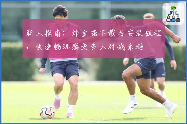 新人指南：炸金花下载与安装教程，快速畅玩感受多人对战乐趣