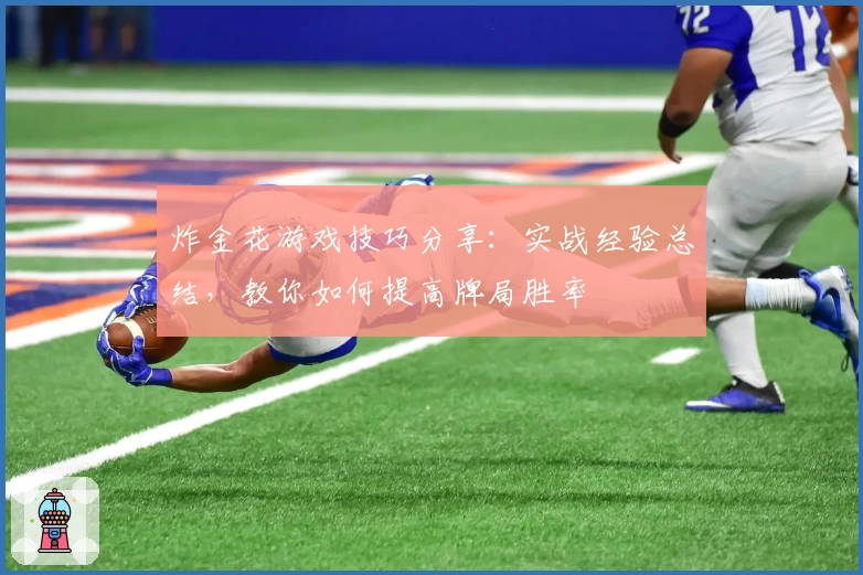 炸金花游戏技巧分享：实战经验总结，教你如何提高牌局胜率