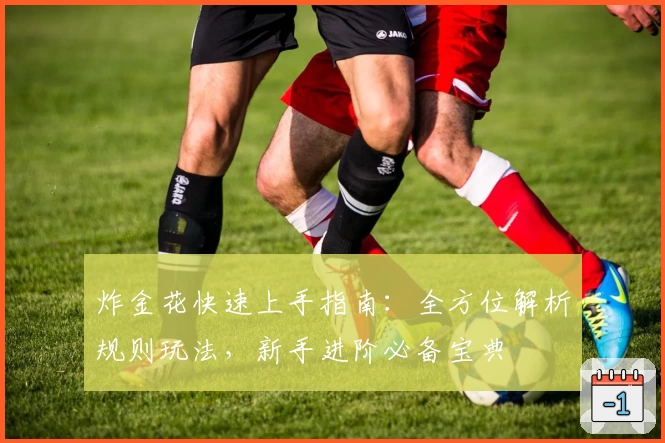 炸金花快速上手指南：全方位解析规则玩法，新手进阶必备宝典