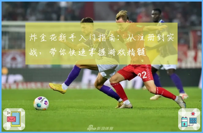 炸金花新手入门指南：从注册到实战，带你快速掌握游戏精髓