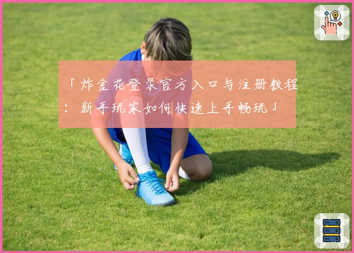 「炸金花登录官方入口与注册教程：新手玩家如何快速上手畅玩」