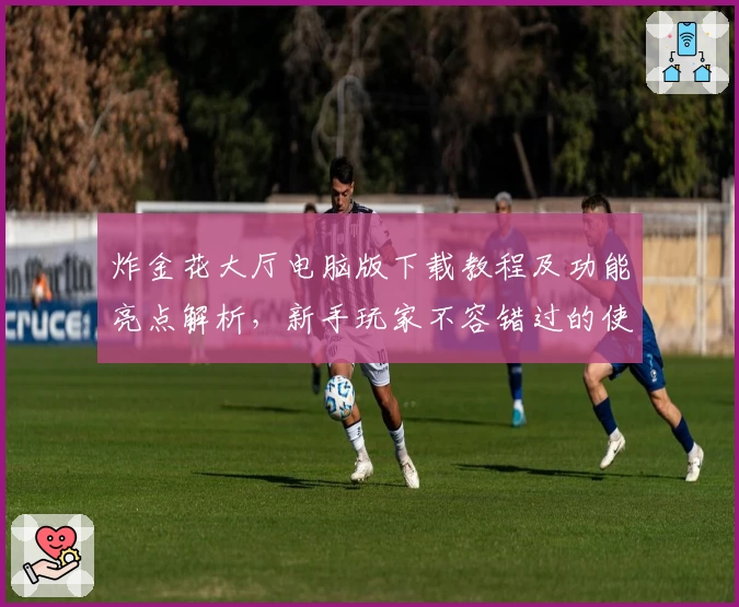 炸金花大厅电脑版下载教程及功能亮点解析，新手玩家不容错过的使用指南