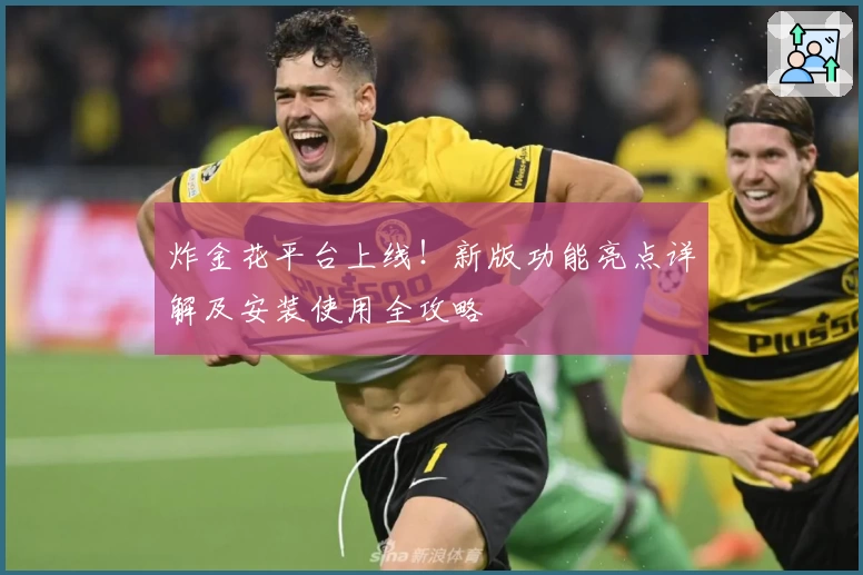 炸金花平台上线！新版功能亮点详解及安装使用全攻略