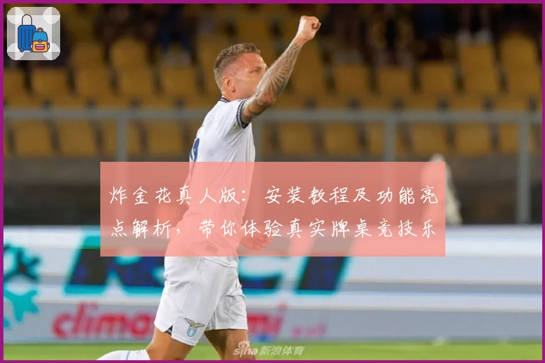 炸金花真人版：安装教程及功能亮点解析，带你体验真实牌桌竞技乐趣
