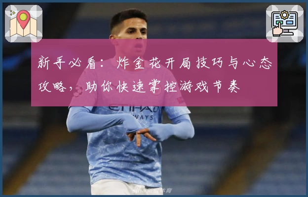 新手必看：炸金花开局技巧与心态攻略，助你快速掌控游戏节奏