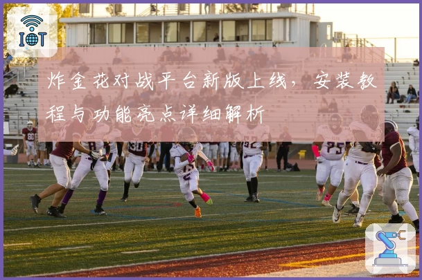 炸金花对战平台新版上线，安装教程与功能亮点详细解析