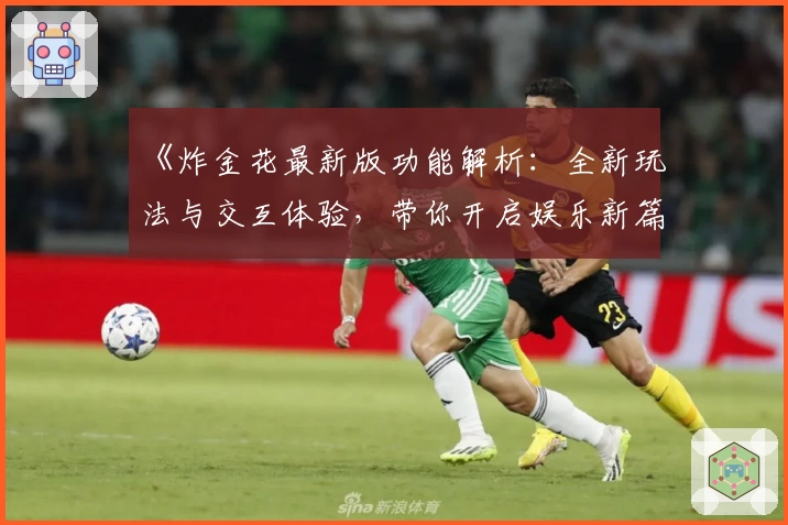 《炸金花最新版功能解析：全新玩法与交互体验，带你开启娱乐新篇章》