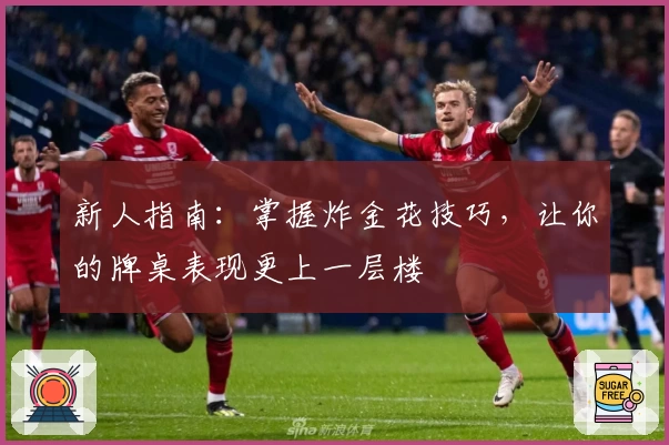 新人指南：掌握炸金花技巧，让你的牌桌表现更上一层楼