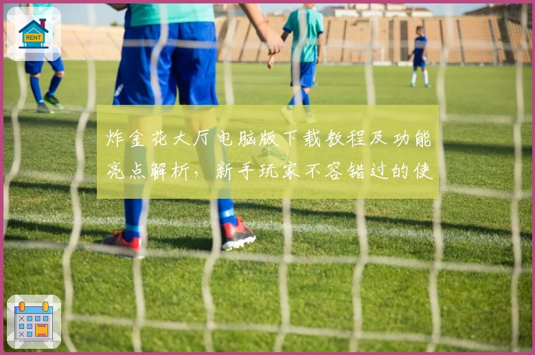 炸金花大厅电脑版下载教程及功能亮点解析，新手玩家不容错过的使用指南