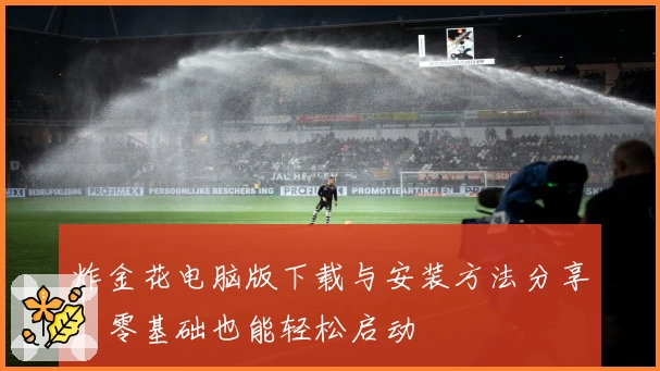 炸金花电脑版下载与安装方法分享，零基础也能轻松启动