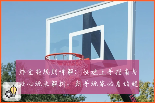 炸金花规则详解:快速上手指南与核心玩法解析,新手玩家必看的超全攻略