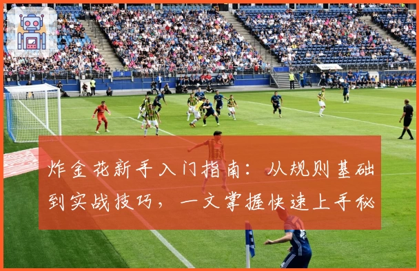 炸金花新手入门指南:从规则基础到实战技巧,一文掌握快速上手秘籍