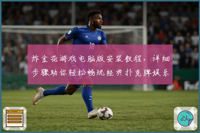 炸金花游戏电脑版安装教程，详细步骤助你轻松畅玩经典扑克牌娱乐